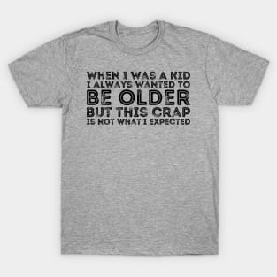 When I Was A Kid I Always Wanted To Be Older but this crap is not what i expected birthday women T-Shirt